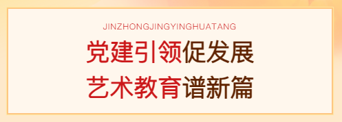 党建引领促发展 艺术教育谱新篇——晋中精英华唐艺术高中迎接全县党建调研活动